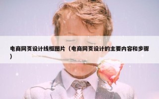 电商网页设计线框图片（电商网页设计的主要内容和步骤）