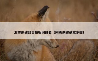 怎样创建网页模板网站名（网页创建基本步骤）