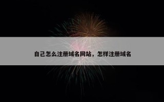 自己怎么注册域名网站，怎样注册域名
