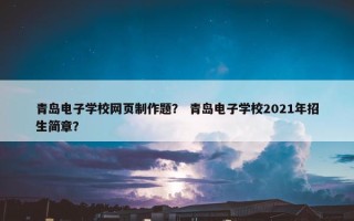 青岛电子学校网页制作题？ 青岛电子学校2021年招生简章？