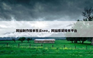 网站制作接单乐云seo，网站搭建接单平台