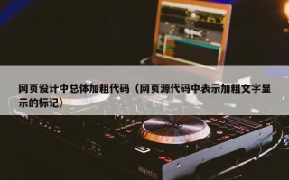网页设计中总体加粗代码（网页源代码中表示加粗文字显示的标记）