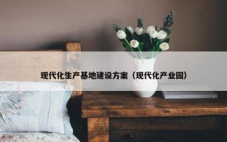 现代化生产基地建设方案（现代化产业园）