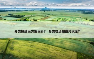 分类棚建设方案设计？ 分类垃圾棚图片大全？