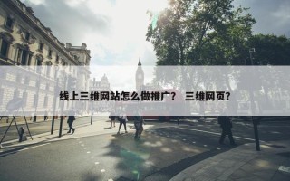 线上三维网站怎么做推广？ 三维网页？