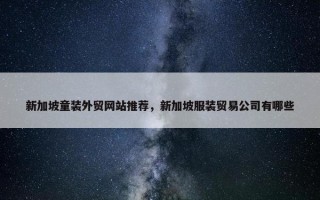 新加坡童装外贸网站推荐，新加坡服装贸易公司有哪些