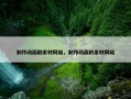 制作动画剧素材网站，制作动画的素材网站