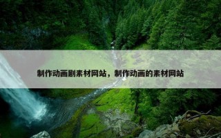 制作动画剧素材网站，制作动画的素材网站