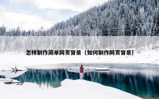 怎样制作简单网页背景（如何制作网页背景）