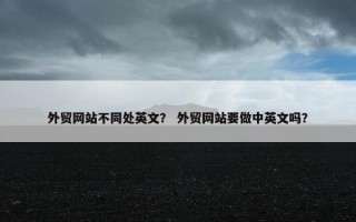 外贸网站不同处英文？ 外贸网站要做中英文吗？