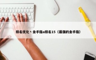 排名优化丶金手指a排名15（最强的金手指）