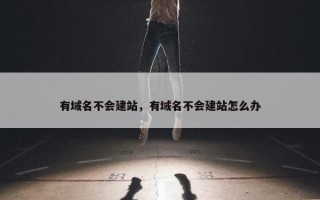 有域名不会建站，有域名不会建站怎么办