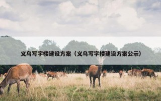义乌写字楼建设方案（义乌写字楼建设方案公示）