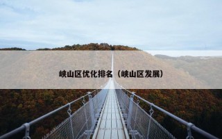 峡山区优化排名（峡山区发展）