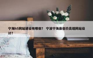 宁海h5网站建设有哪些？ 宁波宁海县低价高端网站设计？