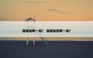 福建站哪一站？ 福建站是哪一站？