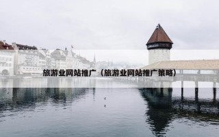 旅游业网站推广（旅游业网站推广策略）