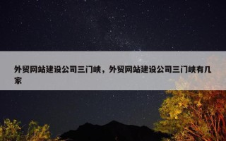 外贸网站建设公司三门峡，外贸网站建设公司三门峡有几家