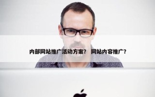 内部网站推广活动方案？ 网站内容推广？