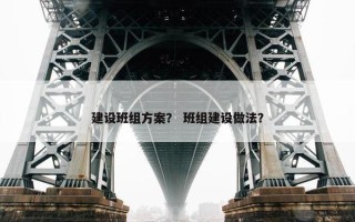 建设班组方案？ 班组建设做法？