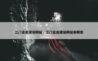 江门企业建设网站，江门企业建设网站有哪些