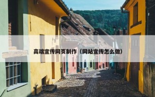 高端宣传网页制作（网站宣传怎么做）