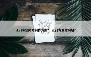 江门专业网站制作方案？ 江门专业做网站？