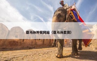 亚马孙外贸网站（亚马孙卖货）