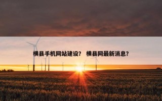 横县手机网站建设？ 横县网最新消息？