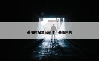岳阳网站建设制作，岳阳网页