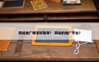 网站推广哪家好服务？ 网站的推广平台？