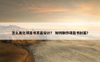 怎么美化项目书页面设计？ 如何制作项目书封面？