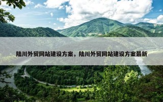 陆川外贸网站建设方案，陆川外贸网站建设方案最新