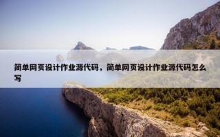 简单网页设计作业源代码，简单网页设计作业源代码怎么写