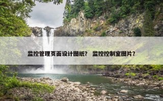 监控管理页面设计图纸？ 监控控制室图片？