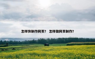 怎样快制作网页？ 怎样做网页制作？