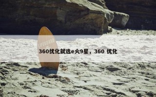 360优化就选e火9星，360 优化