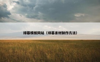 绿幕模板网站（绿幕素材制作方法）
