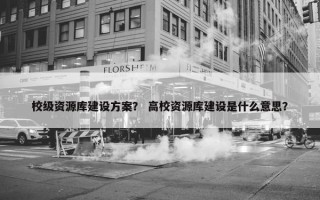 校级资源库建设方案？ 高校资源库建设是什么意思？