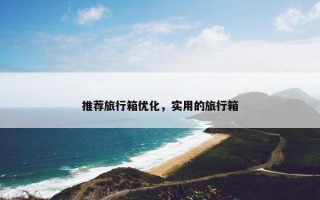推荐旅行箱优化，实用的旅行箱