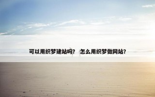 可以用织梦建站吗？ 怎么用织梦做网站？
