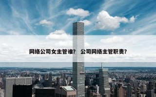 网络公司女主管谁？ 公司网络主管职责？