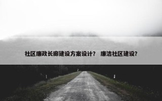 社区廉政长廊建设方案设计？ 廉洁社区建设？