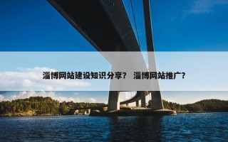 淄博网站建设知识分享？ 淄博网站推广？