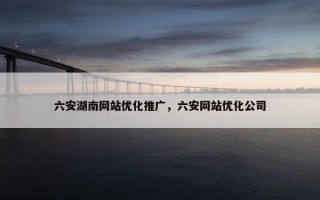 六安湖南网站优化推广，六安网站优化公司
