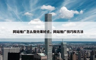 网站推广怎么做效果好点，网站推广技巧和方法