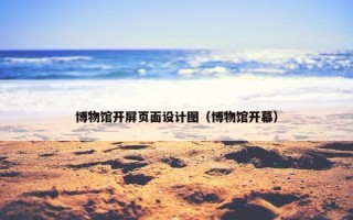 博物馆开屏页面设计图（博物馆开幕）