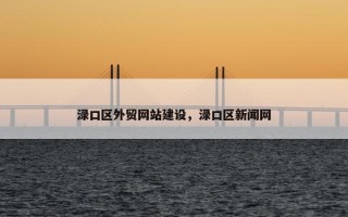 渌口区外贸网站建设，渌口区新闻网