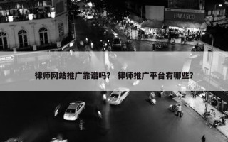 律师网站推广靠谱吗？ 律师推广平台有哪些？