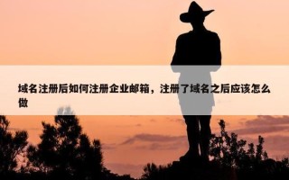 域名注册后如何注册企业邮箱，注册了域名之后应该怎么做